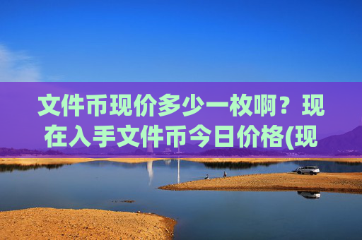 文件币现价多少一枚啊?现在入手文件币今日价格(现价59.1389元)