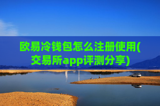 欧易冷钱包怎么注册使用(交易所app评测分享)