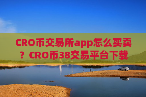 CRO币交易所app怎么买卖？CRO币38交易平台下载