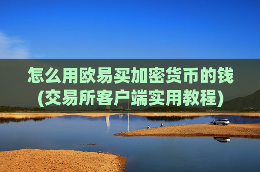 怎么用欧易买加密货币的钱(交易所客户端实用教程)