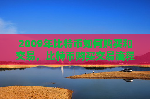 2009年比特币如何购买和交易，比特币购买交易流程及注意事项
