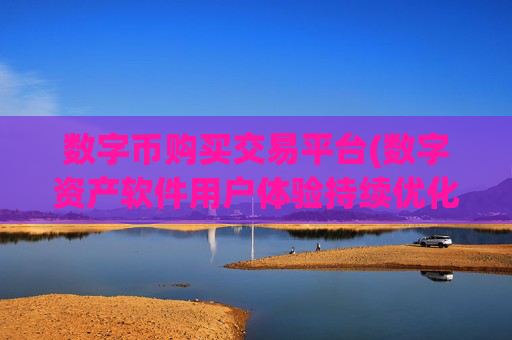 数字币购买交易平台(数字资产软件用户体验持续优化)