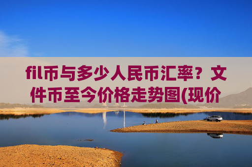 fil币与多少人民币汇率？文件币至今价格走势图(现价58.0342元)