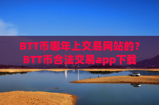 BTT币哪年上交易网站的?BTT币合法交易app下载