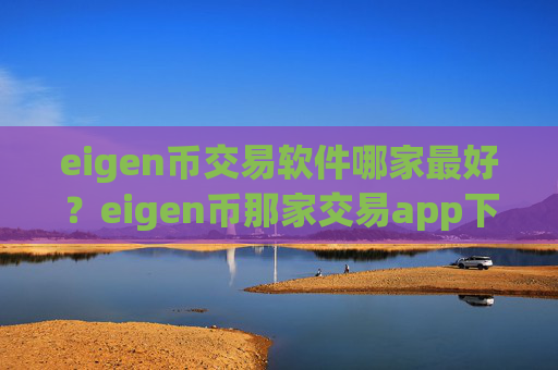 eigen币交易软件哪家最好?eigen币那家交易app下载靠谱