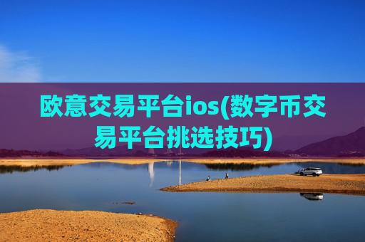 欧意交易平台ios(数字币交易平台挑选技巧)