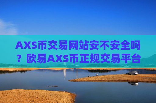 AXS币交易网站安不安全吗?欧易AXS币正规交易平台app