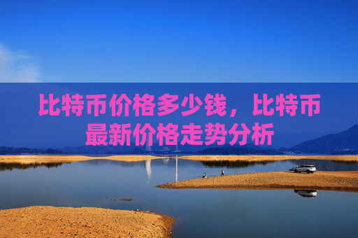 比特币价格多少钱,比特币最新价格走势分析