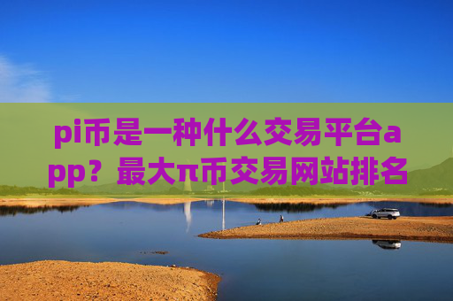 pi币是一种什么交易平台app?最大π币交易网站排名