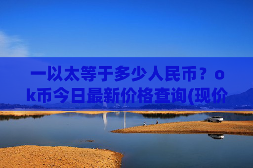 一以太等于多少人民币?ok币今日最新价格查询(现价424.232元)