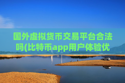 国外虚拟货币交易平台合法吗(比特币app用户体验优化)