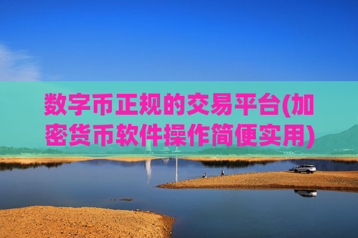 数字币正规的交易平台(加密货币软件操作简便实用)