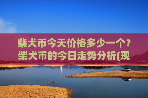 柴犬币今天价格多少一个?柴犬币的今日走势分析(现价0.00015865元)