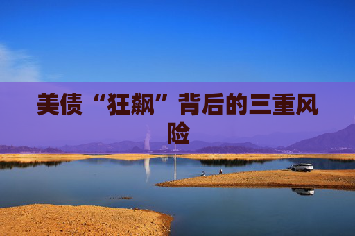 美债“狂飙”背后的三重风险