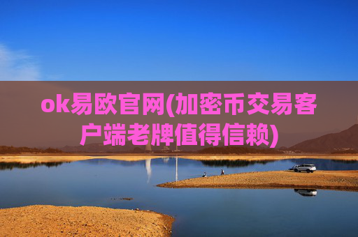 ok易欧官网(加密币交易客户端老牌值得信赖)