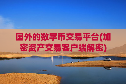 国外的数字币交易平台(加密资产交易客户端解密)