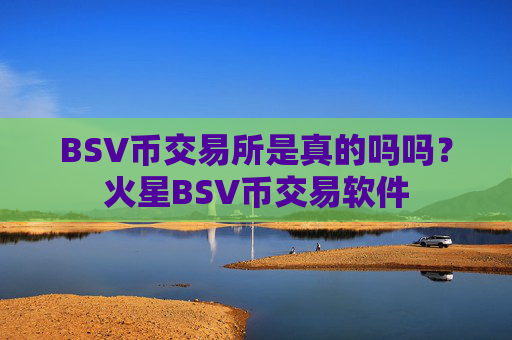 BSV币交易所是真的吗吗？火星BSV币交易软件