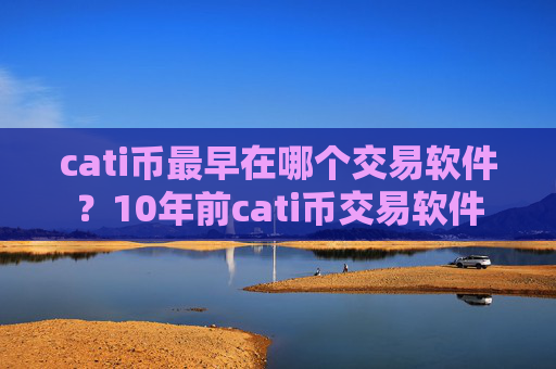 cati币最早在哪个交易软件?10年前cati币交易软件