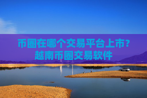 币圈在哪个交易平台上市?越南币圈交易软件