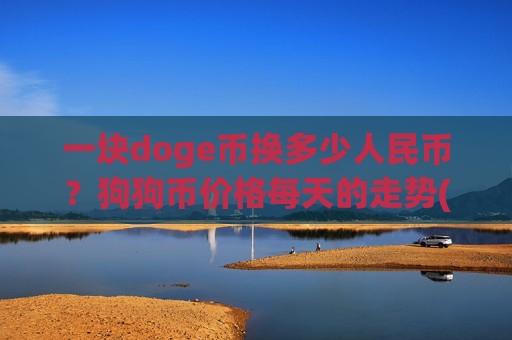 一块doge币换多少人民币?狗狗币价格每天的走势(现价3.0641元)