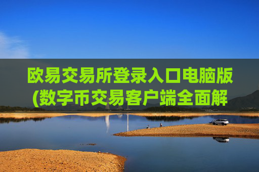 欧易交易所登录入口电脑版(数字币交易客户端全面解析)