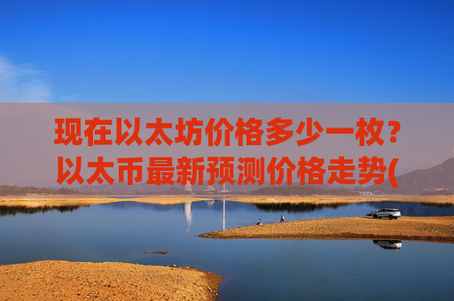 现在以太坊价格多少一枚?以太币最新预测价格走势(现价28029.46元)