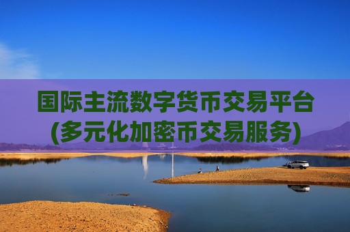 国际主流数字货币交易平台(多元化加密币交易服务)