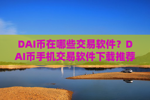 DAI币在哪些交易软件?DAI币手机交易软件下载推荐