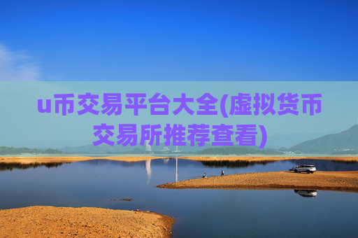 u币交易平台大全(虚拟货币交易所推荐查看)