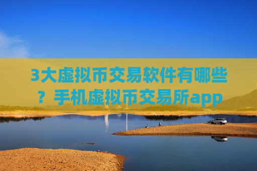 3大虚拟币交易软件有哪些?手机虚拟币交易所app