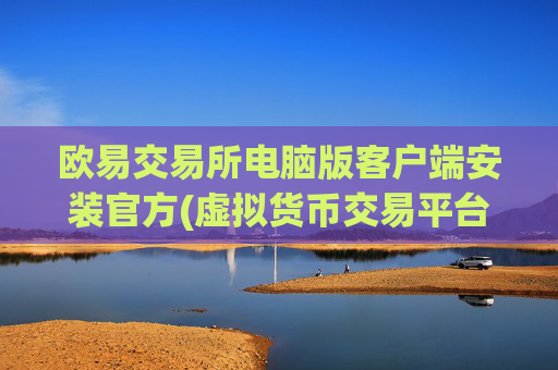 欧易交易所电脑版客户端安装官方(虚拟货币交易平台实操心得)
