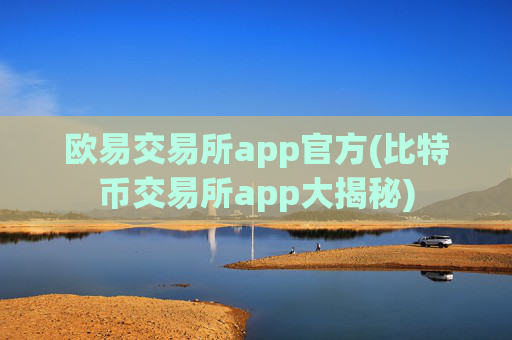欧易交易所app官方(比特币交易所app大揭秘)