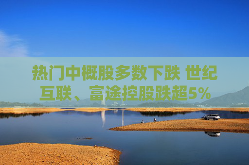 热门中概股多数下跌 世纪互联、富途控股跌超5%