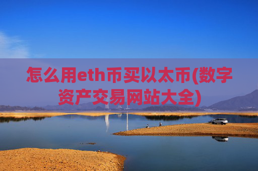 怎么用eth币买以太币(数字资产交易网站大全)