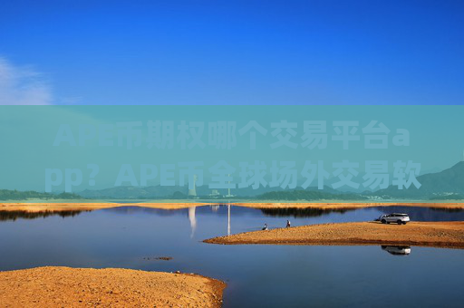 APE币期权哪个交易平台app?APE币全球场外交易软件