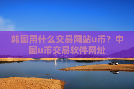 韩国用什么交易网站u币?中国u币交易软件网址