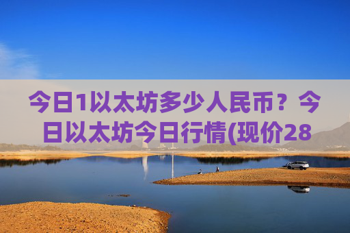 今日1以太坊多少人民币?今日以太坊今日行情(现价28016.37元)