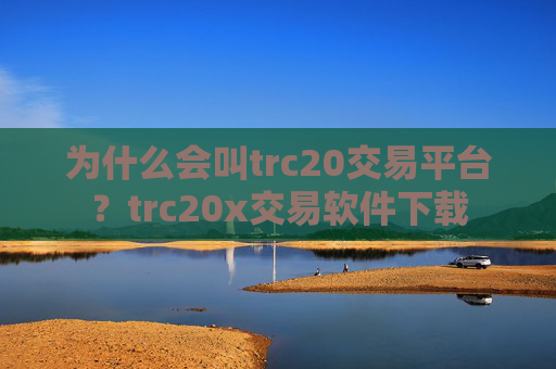 为什么会叫trc20交易平台?trc20x交易软件下载
