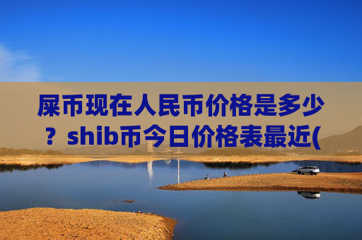屎币现在人民币价格是多少?shib币今日价格表最近(现价0.00015843元)
