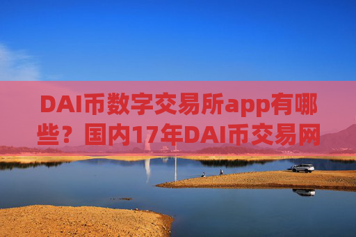 DAI币数字交易所app有哪些?国内17年DAI币交易网站
