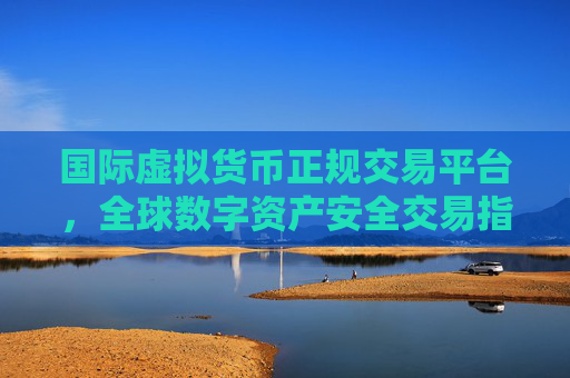 国际虚拟货币正规交易平台,全球数字资产安全交易指南