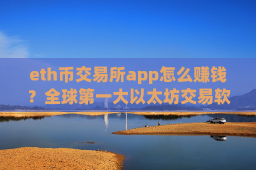 eth币交易所app怎么赚钱?全球第一大以太坊交易软件