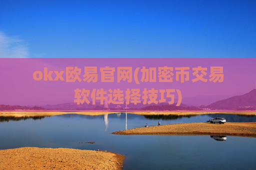 okx欧易官网(加密币交易软件选择技巧)