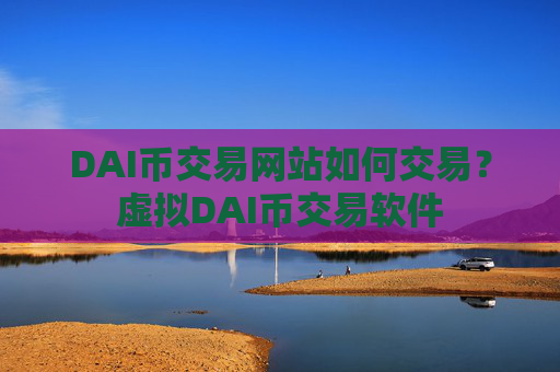 DAI币交易网站如何交易?虚拟DAI币交易软件
