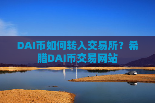 DAI币如何转入交易所？希腊DAI币交易网站
