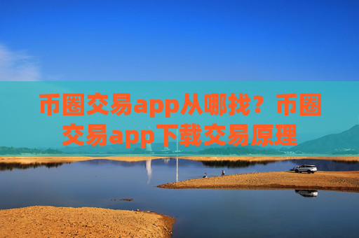 币圈交易app从哪找?币圈交易app下载交易原理