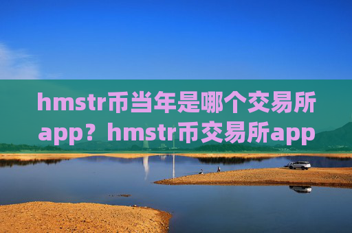 hmstr币当年是哪个交易所app?hmstr币交易所app下载app注册