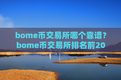 bome币交易所哪个靠谱?bome币交易所排名前20