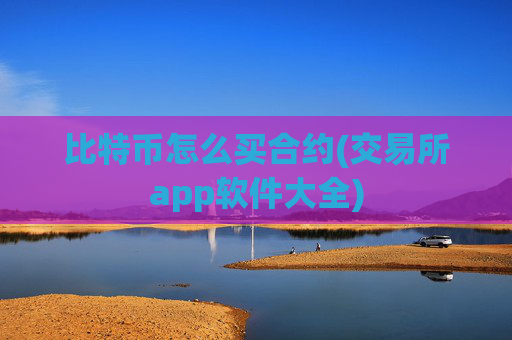 比特币怎么买合约(交易所app软件大全)