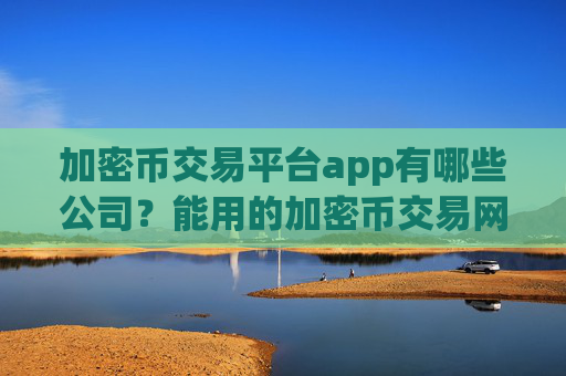 加密币交易平台app有哪些公司？能用的加密币交易网站软件